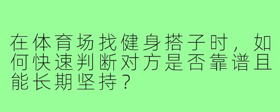 在体育场找健身搭子时,如何快速判断对方是否靠谱且能长期坚持?