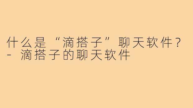 什么是“滴搭子”聊天软件？-滴搭子的聊天软件