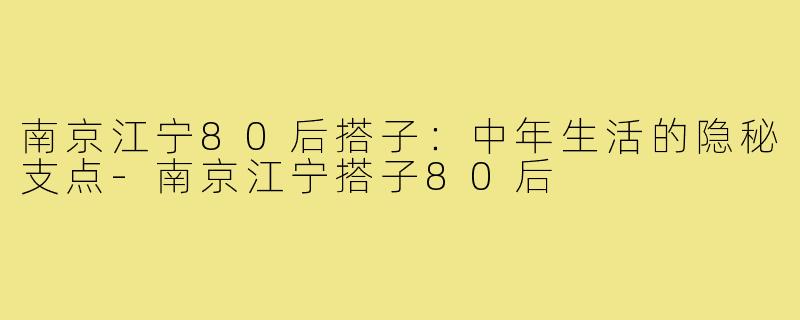 南京江宁80后搭子：中年生活的隐秘支点-南京江宁搭子80后