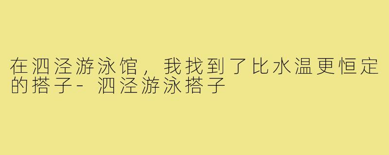 在泗泾游泳馆,我找到了比水温更恒定的搭子-泗泾游泳搭子