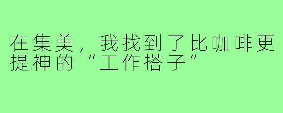 在集美，我找到了比咖啡更提神的“工作搭子”