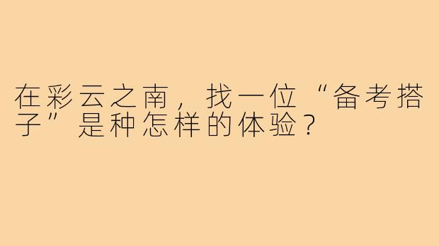 在彩云之南,找一位“备考搭子”是种怎样的体验?