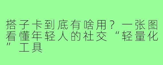 搭子卡到底有啥用？一张图看懂年轻人的社交“轻量化”工具