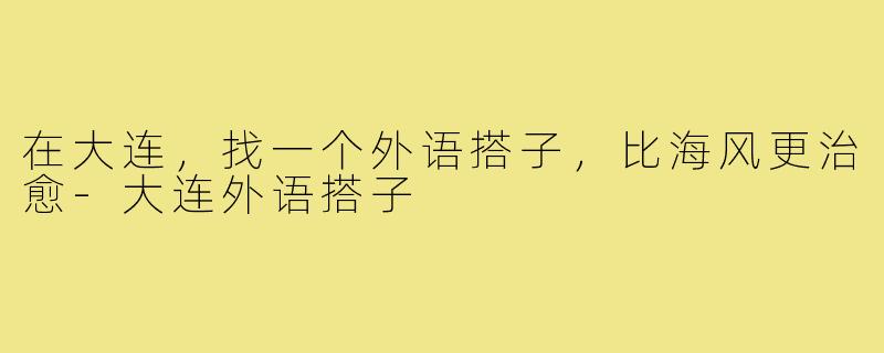 在大连，找一个外语搭子，比海风更治愈-大连外语搭子