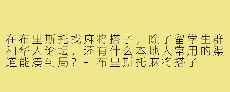 在布里斯托找麻将搭子，除了留学生群和华人论坛，还有什么本地人常用的渠道能凑到局？-布里斯托麻将搭子