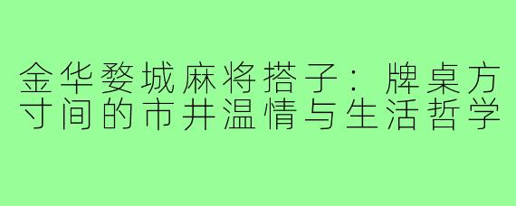 金华婺城麻将搭子：牌桌方寸间的市井温情与生活哲学