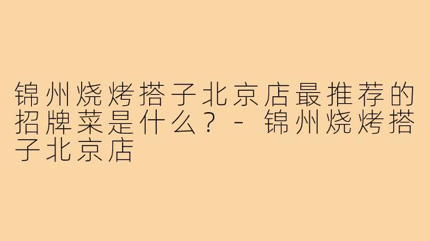 锦州烧烤搭子北京店最推荐的招牌菜是什么?-锦州烧烤搭子北京店