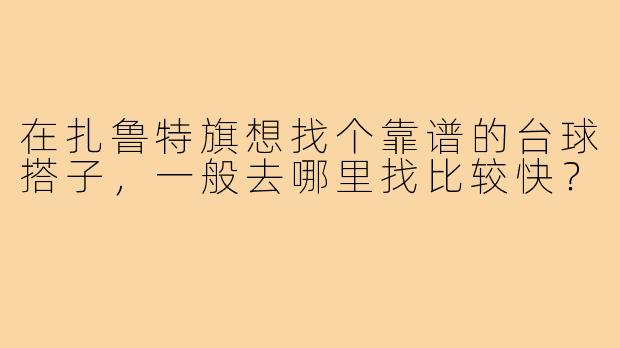 在扎鲁特旗想找个靠谱的台球搭子，一般去哪里找比较快？