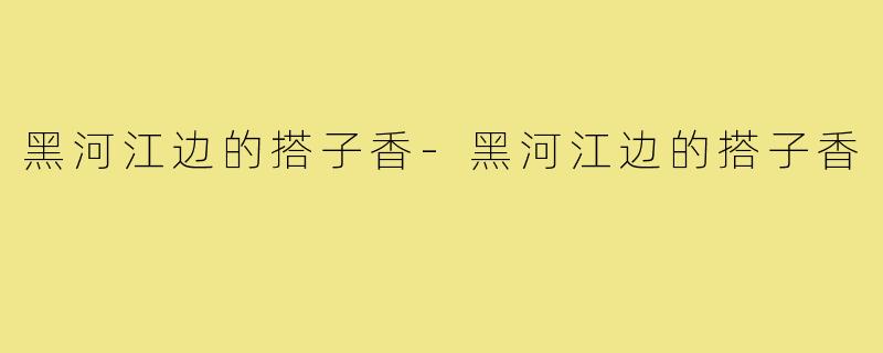 黑河江边的搭子香-黑河江边的搭子香