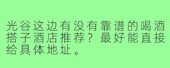 光谷这边有没有靠谱的喝酒搭子酒店推荐？最好能直接给具体地址。