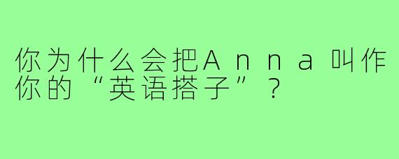 你为什么会把Anna叫作你的“英语搭子”？