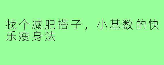找个减肥搭子，小基数的快乐瘦身法