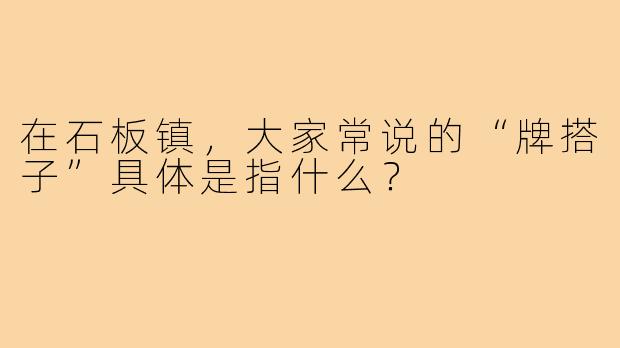 在石板镇,大家常说的“牌搭子”具体是指什么?