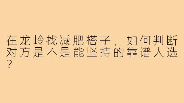 在龙岭找减肥搭子,如何判断对方是不是能坚持的靠谱人选?