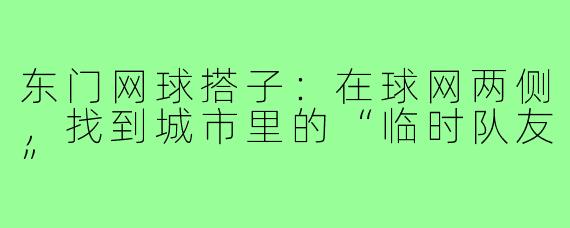 东门网球搭子：在球网两侧，找到城市里的“临时队友”