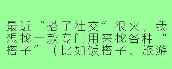 最近“搭子社交”很火,我想找一款专门用来找各种“搭子”(比如饭搭子、旅游搭子、游戏搭子)的软件,但市面上的社交软件太多了,你能推荐一个最合适的吗?