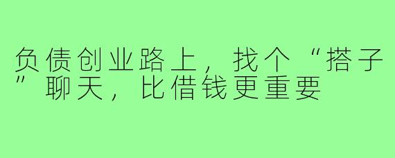 负债创业路上，找个“搭子”聊天，比借钱更重要