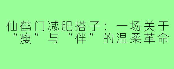 仙鹤门减肥搭子:一场关于“瘦”与“伴”的温柔革命