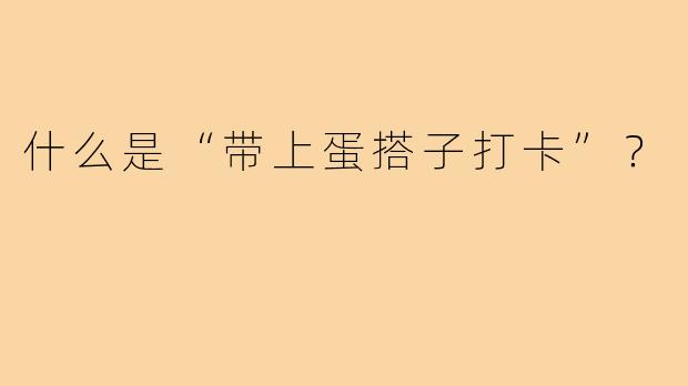 什么是“带上蛋搭子打卡”？