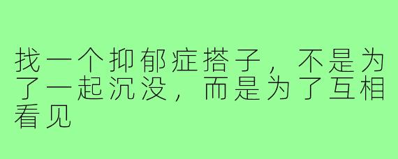 找一个抑郁症搭子,不是为了一起沉没,而是为了互相看见