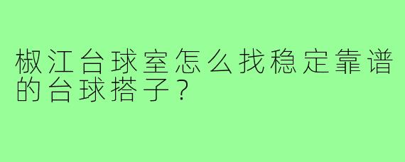 椒江台球室怎么找稳定靠谱的台球搭子？