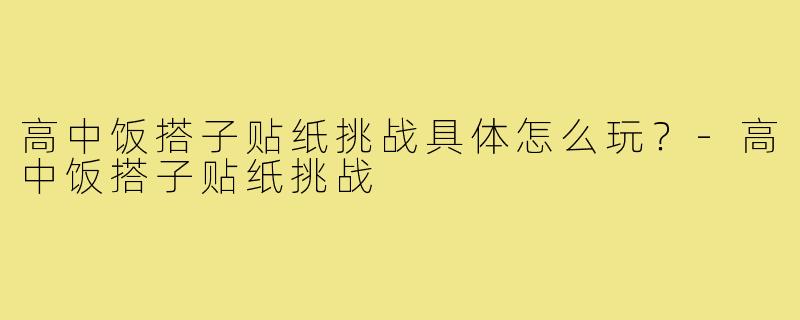 高中饭搭子贴纸挑战具体怎么玩?-高中饭搭子贴纸挑战