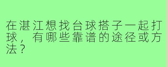 在湛江想找台球搭子一起打球,有哪些靠谱的途径或方法?