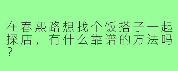 在春熙路想找个饭搭子一起探店，有什么靠谱的方法吗？