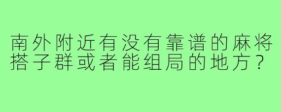 南外附近有没有靠谱的麻将搭子群或者能组局的地方？