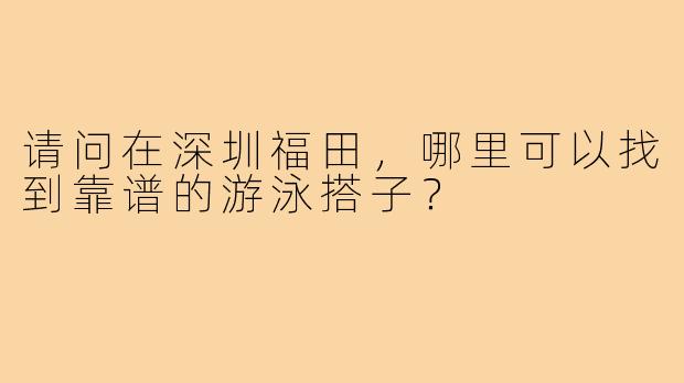 请问在深圳福田，哪里可以找到靠谱的游泳搭子？