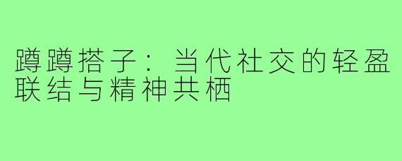 蹲蹲搭子:当代社交的轻盈联结与精神共栖