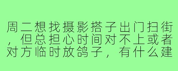 周二想找摄影搭子出门扫街,但总担心时间对不上或者对方临时放鸽子,有什么建议能让约拍更顺利?