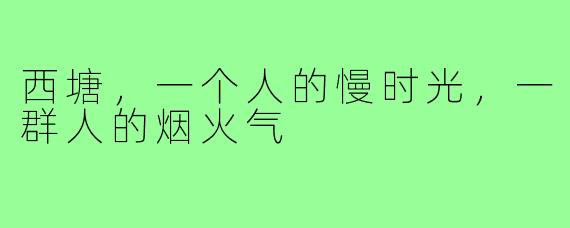 西塘，一个人的慢时光，一群人的烟火气