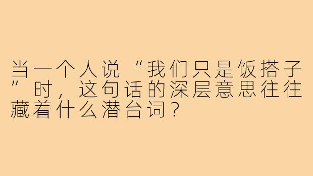 当一个人说“我们只是饭搭子”时，这句话的深层意思往往藏着什么潜台词？