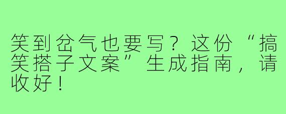 笑到岔气也要写？这份“搞笑搭子文案”生成指南，请收好！