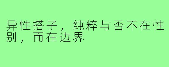 异性搭子,纯粹与否不在性别,而在边界