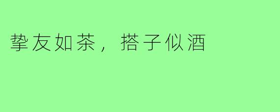 挚友如茶，搭子似酒