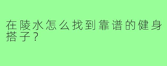 在陵水怎么找到靠谱的健身搭子?