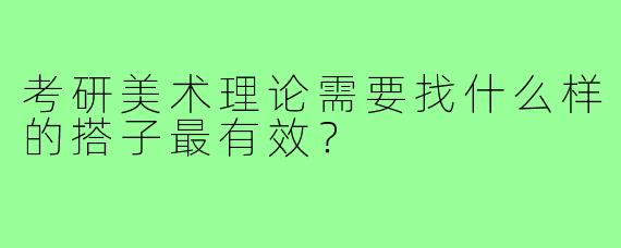 考研美术理论需要找什么样的搭子最有效？