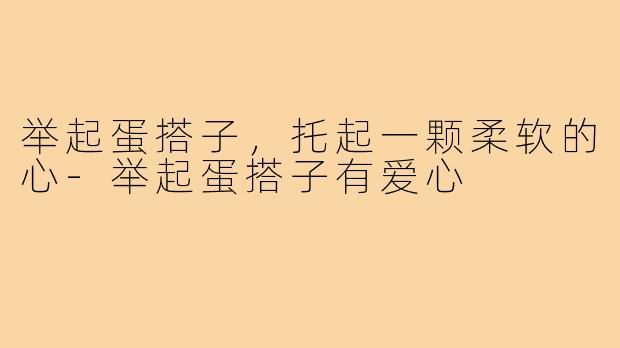 举起蛋搭子，托起一颗柔软的心-举起蛋搭子有爱心