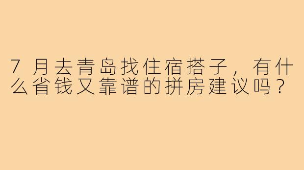 7月去青岛找住宿搭子，有什么省钱又靠谱的拼房建议吗？