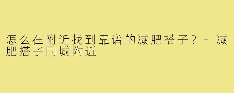 怎么在附近找到靠谱的减肥搭子？-减肥搭子同城附近