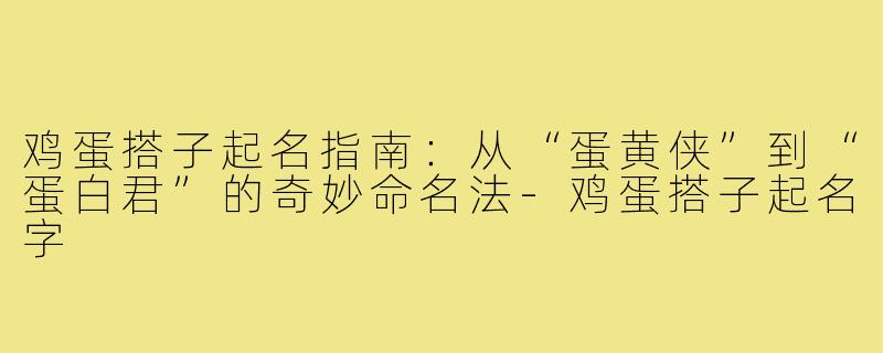 鸡蛋搭子起名指南：从“蛋黄侠”到“蛋白君”的奇妙命名法-鸡蛋搭子起名字