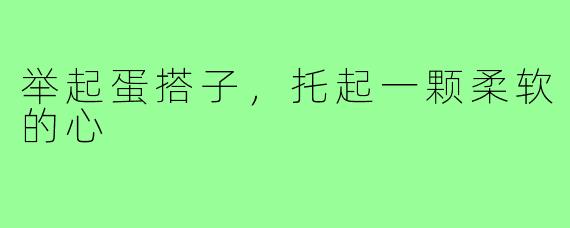 举起蛋搭子，托起一颗柔软的心