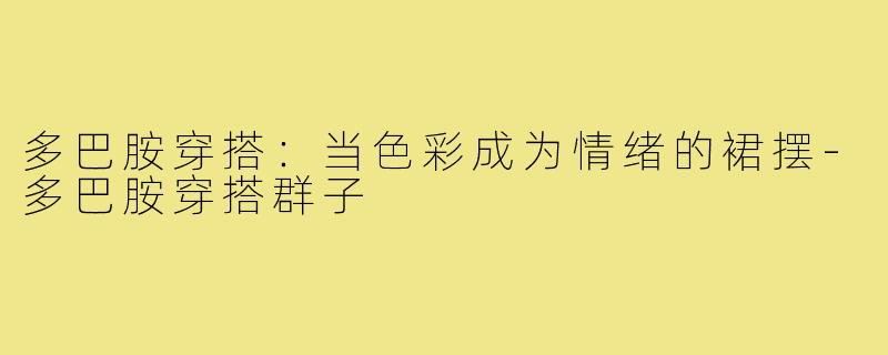 多巴胺穿搭：当色彩成为情绪的裙摆-多巴胺穿搭群子
