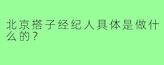 北京搭子经纪人具体是做什么的?