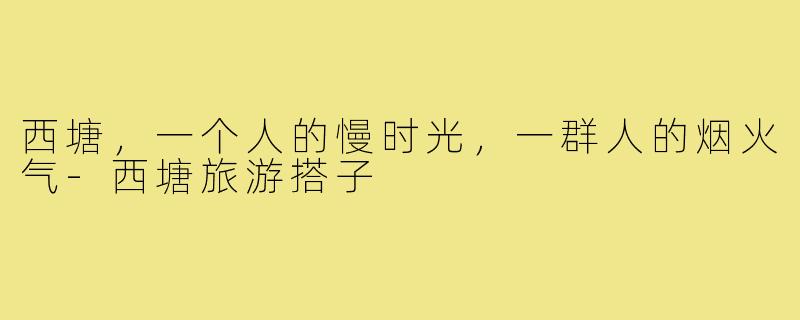 西塘，一个人的慢时光，一群人的烟火气-西塘旅游搭子