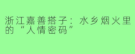 浙江嘉善搭子：水乡烟火里的“人情密码”