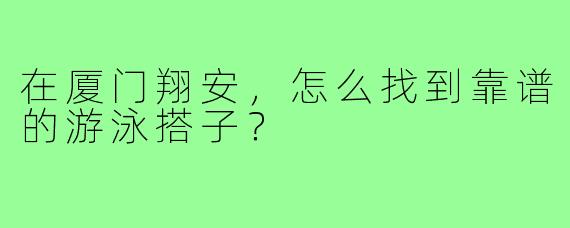 在厦门翔安，怎么找到靠谱的游泳搭子？