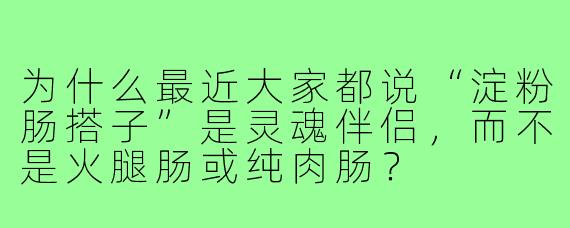为什么最近大家都说“淀粉肠搭子”是灵魂伴侣,而不是火腿肠或纯肉肠?